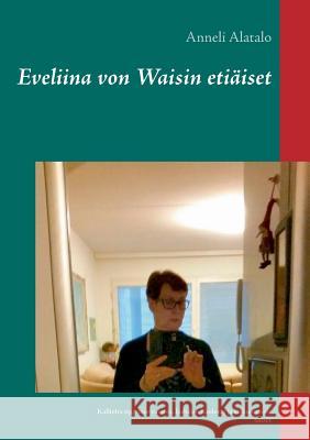 Eveliina von Waisin etiäiset: Kalliolta tippunut ruumis, Isabelan kuolema ja Iloluontoiset naiset Anneli Alatalo 9789523301719 Books on Demand