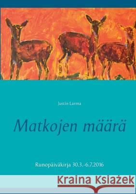 Matkojen määrä: Runopäiväkirja 30.3.-6.7.2016 Larma, Justin 9789523307681