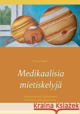 Medikaalisia mietiskelyjä: Huomautuksia lääketieteen ensimmäisistä perusteista Jokela, Teemu 9789523390805 Books on Demand