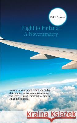 Flight to Finland: A Noveramatry: A combination of novel, drama and poetry all in one line on the issue of immigration that every Finn and immigrant residing in Finland should read Mehdi Ghasemi 9789523393844 Books on Demand