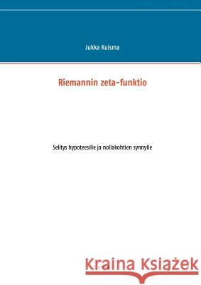 Riemannin zeta-funktio: Selitys hypoteesille ja nollakohtien synnylle Kuisma, Jukka 9789523394223 Books on Demand