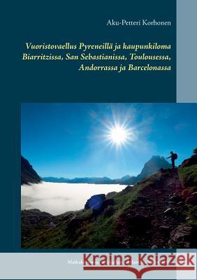 Vuoristovaellus Pyreneillä ja kaupunkiloma Biarritzissa, San Sebastianissa, Toulousessa, Andorrassa ja Barcelonassa: Matkakertomus seikkailusta Atlant Korhonen, Aku-Petteri 9789523394551