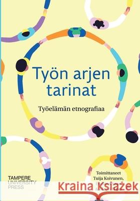 Ty?n arjen tarinat: ty?el?m?n etnografiaa Tuija Koivunen Eveliina Saari Mervi Hasu 9789523590656
