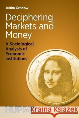 Deciphering Markets and Money: A Sociological Analysis of Economic Institutions Jukka Gronow 9789523690004 Helsinki University Press