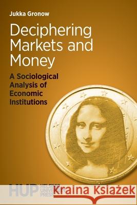 Deciphering Markets and Money: A Sociological Analysis of Economic Institutions Jukka Gronow 9789523690004