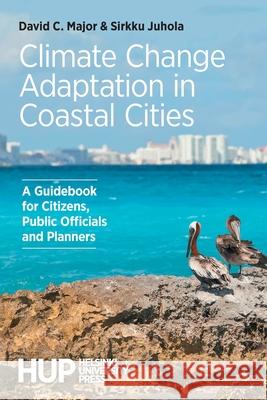Climate Change Adaptation in Coastal Cities: A Guidebook for Citizens, Public Officials and Planners David C Major, Sirkku Juhola 9789523690240 Helsinki University Press