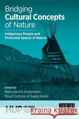 Bridging Cultural Concepts of Nature: Indigenous People and Protected Spaces of Nature Rani-Henrik Andersson, Boyd Cothran, Saara Kekki 9789523690585
