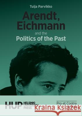 Arendt, Eichmann and the Politics of the Past Tuija Parvikko 9789523690707 Helsinki University Press