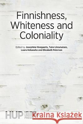 Finnishness, Whiteness and Coloniality Josephine Hoegaerts, Tuire Liimatainen, Laura Hekanaho 9789523690721 Helsinki University Press