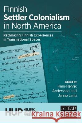 Finnish Settler Colonialism in North America: Rethinking Finnish Experiences in Transnational Spaces Rani-Henrik Andersson Janne Lahti  9789523690790 Helsinki University Press