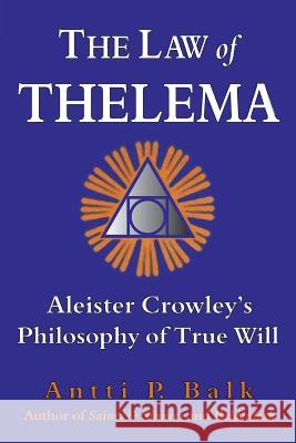 The Law of Thelema: Aleister Crowley's Philosophy of True Will Antti P. Balk 9789525700664 Thelema Publications