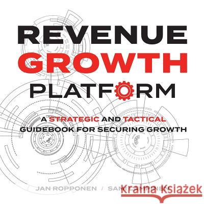 Revenue Growth Platform: A Strategic and Tactical Guidebook for Securing Growth Jan Ropponen, Sami Lampinen 9789526907918 Axend Oy