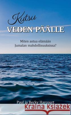 Kutsu veden päälle: Miten astua elämään Jumalan mahdollisuuksissa? Harcourt, Paul Ja Becky 9789526925608