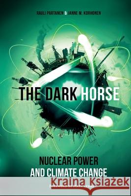 The Dark Horse: Nuclear Power and Climate Change Janne M. Korhonen Rauli Partanen 9789526947402 National Library of Finland