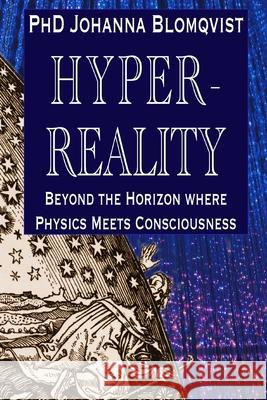 Hyperreality: Beyond the Horizon where Physics Meets Consciousness Johanna Blomqvist 9789526972404 Mindstream Publishing