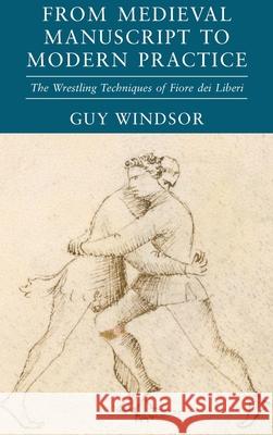 Medieval Manuscript to Modern Practice: The Wrestling Techniques of Fiore dei Liberi Guy Windsor 9789527157343