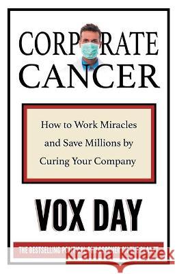 Corporate Cancer: How to Work Miracles and Save Millions by Curing Your Company Vox Day 9789527303580 Castalia House