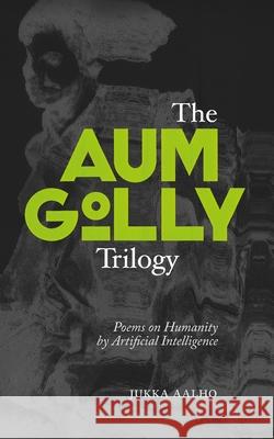 The Aum Golly Trilogy: Poems on Humanity by Artificial Intelligence Jukka Aalho 9789527397428 Kertojan Aani