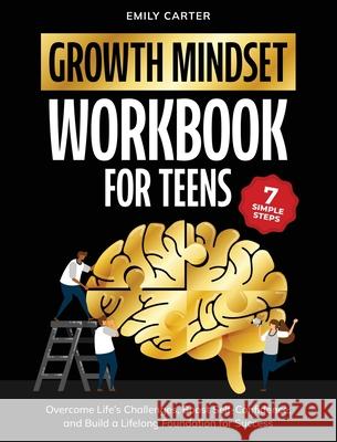 Growth Mindset for Teens Workbook: 7 Simple Steps to Overcome Life's Challenges, Boost Self-Confidence, and Build a Lifelong Foundation for Success Emily Carter 9789527634059 Skillset Symphony Press
