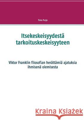 Itsekeskeisyydestä tarkoituskeskeisyyteen: Viktor Franklin filosofian herättämiä ajatuksia ihmisenä olemisesta Timo Purjo 9789528002390