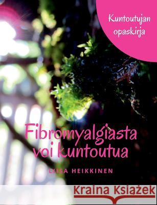 Fibromyalgiasta voi kuntoutua: Kuntoutujan opaskirja Heikkinen, Liisa 9789528003427