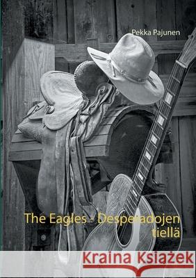 The Eagles, Desperadojen tiellä Pekka Pajunen 9789528007104 Books on Demand