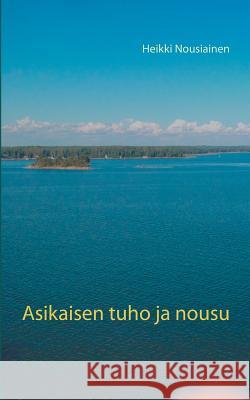 Asikaisen tuho ja nousu Heikki Nousiainen 9789528009344 Books on Demand