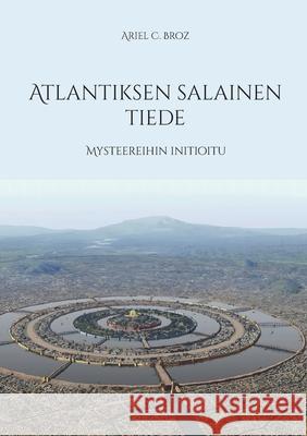 Atlantiksen salainen tiede: Mysteereihin initioitu Ariel C. Broz 9789528011729 Bod - Books on Demand