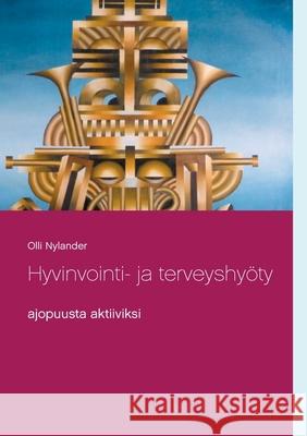 Hyvinvointi- ja terveyshyöty: ajopuusta aktiiviksi Nylander, Olli 9789528019756 Books on Demand