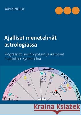 Ajalliset menetelmät astrologiassa: Progressiot, aurinkopaluut ja ikäkaaret muutoksen symboleina Raimo Nikula 9789528020448