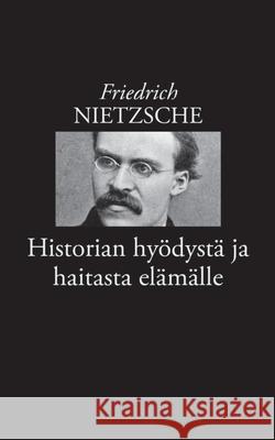 Historian hyödystä ja haitasta elämälle Nietzsche, Friedrich Wilhelm 9789528022558 Books on Demand