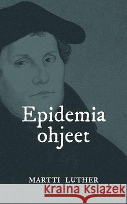 Epidemiaohjeet: Saako kuolemaa ja ruttoa paeta? Luther, Martti 9789528022633 Books on Demand