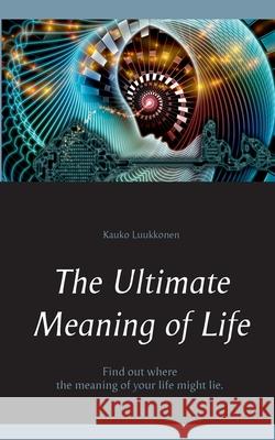 The Ultimate Meaning of Life Kauko Luukkonen 9789528023197