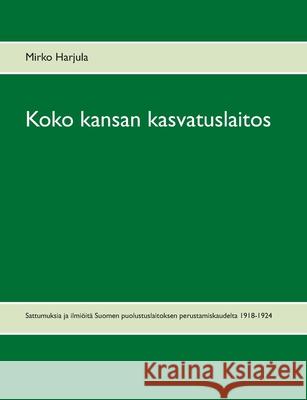 Koko kansan kasvatuslaitos: Sattumuksia ja ilmiöitä Suomen puolustuslaitoksen perustamiskaudelta 1918-1924 Mirko Harjula 9789528024231 Books on Demand