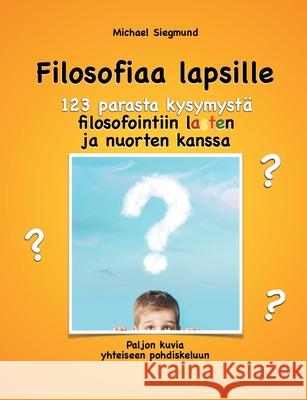 Filosofiaa lapsille. 123 parasta kysymystä filosofointiin lasten ja nuorten kanssa: Paljon kuvia yhteiseen pohdiskeluun Michael Siegmund 9789528025016 Books on Demand