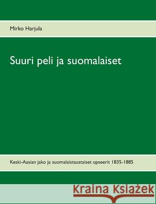 Suuri peli ja suomalaiset: Keski-Aasian jako ja suomalaistaustaiset upseerit 1835-1885 Mirko Harjula 9789528025344 Books on Demand