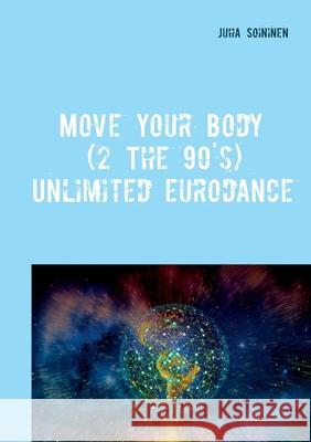 Move Your Body (2 The 90's): Unlimited Eurodance Juha Soininen 9789528026303 Books on Demand