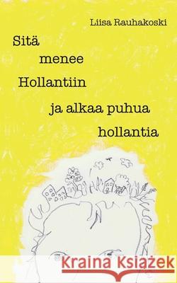 Sitä menee Hollantiin ja alkaa puhua hollantia Liisa Rauhakoski 9789528035831