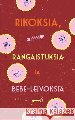 Rikoksia, rangaistuksia ja bebe-leivoksia Sanna Hirvonen, Tuitu Mikkonen, Leena Partanen 9789528044185