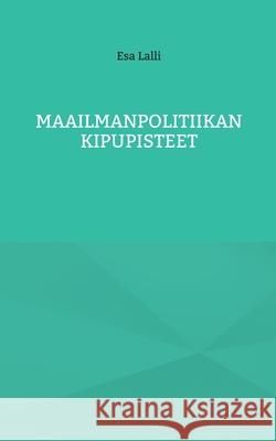 Maailmanpolitiikan kipupisteet Esa Lalli 9789528049036 Books on Demand