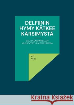 Delfiinin hymy kätkee kärsimystä: Delfinaariokiellot yleistyvät - paitsi Kiinassa Aulio, Kai 9789528060802 Books on Demand