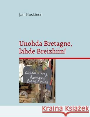 Unohda Bretagne, lähde Breizhiin! Koskinen, Jani 9789528062349 Books on Demand