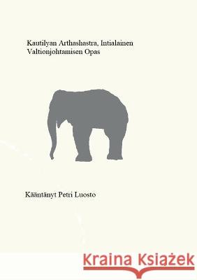 Kautilyan Arthashastra: Intialainen valtionjohtamisen opas Petri Luosto 9789528064756