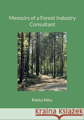 Memoirs of a Forest Industry Consultant Pekka Niku 9789528064848