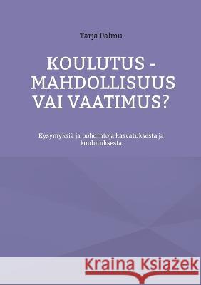 Koulutus - mahdollisuus vai vaatimus?: Kysymyksiä ja pohdintoja kasvatuksesta ja koulutuksesta Palmu, Tarja 9789528066606