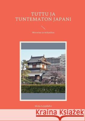 Tuttu ja tuntematon Japani: Historiaa ja nykyaikaa Merja Leppälahti 9789528066682