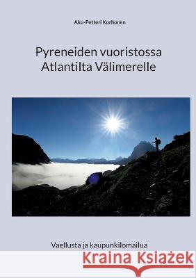 Pyreneiden vuoristossa Atlantilta V?limerelle: Vaellusta ja kaupunkilomailua Aku-Petteri Korhonen 9789528066941