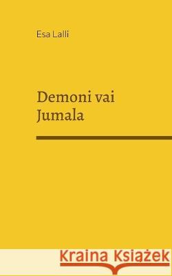 Demoni vai Jumala: Kumpi hallitsee maailmaa? Esa Lalli 9789528069249 Books on Demand