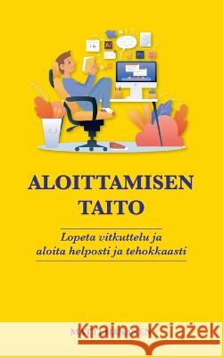 Aloittamisen taito: Lopeta vitkuttelu ja aloita helposti ja tehokkaasti Matti Hakanen 9789528069881 Bod - Books on Demand