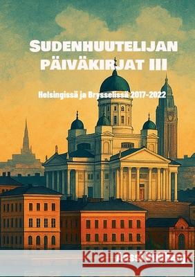 Sudenhuutelijan p?iv?kirjat III: Helsingiss? ja Brysseliss? 2017-2022 Anssi Kullberg 9789528096924